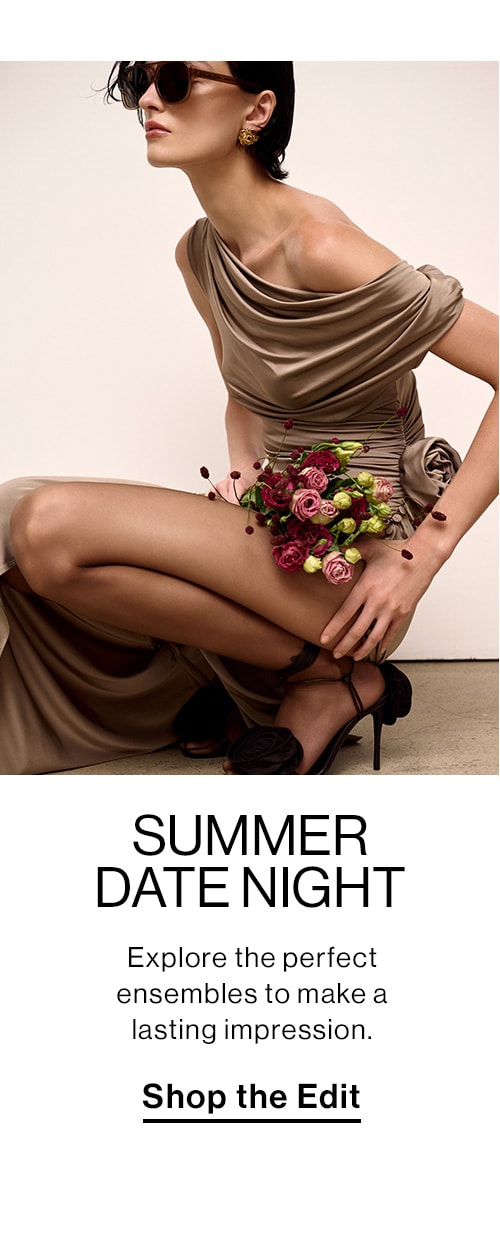 Summer Date Night. Explore the perfect ensembles to make a lasting impression. Shop the Edit  