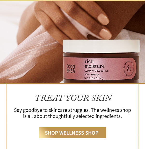 Treat your skin. Say goodbye to skincare struggles. The wellness shop is all about thoughtfully selected ingredients. Shop Wellness Shop