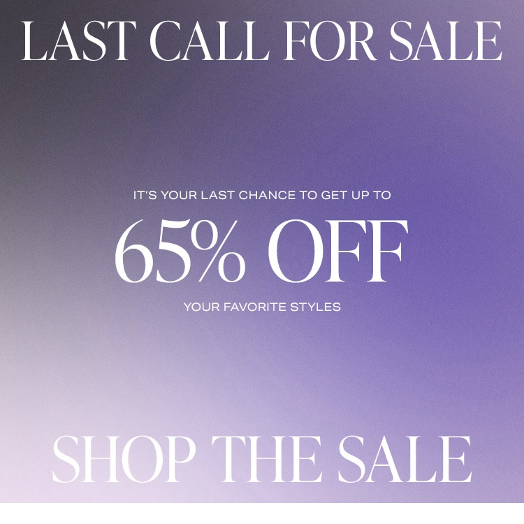 Last Call for Sale. It’s your last chance to get up to 65% off your favorite styles. Shop the Sale