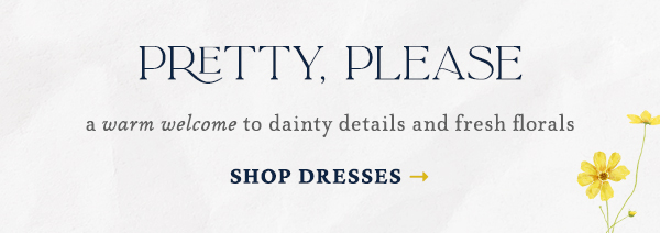 pretty please a warm welcome to dainty details and fresh florals. shop dressses.