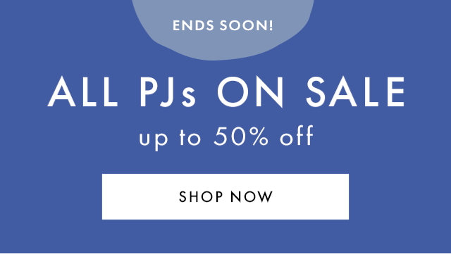 ENDS SOON! | ALL PJs ON SALE | up to 50% off | SHOP NOW