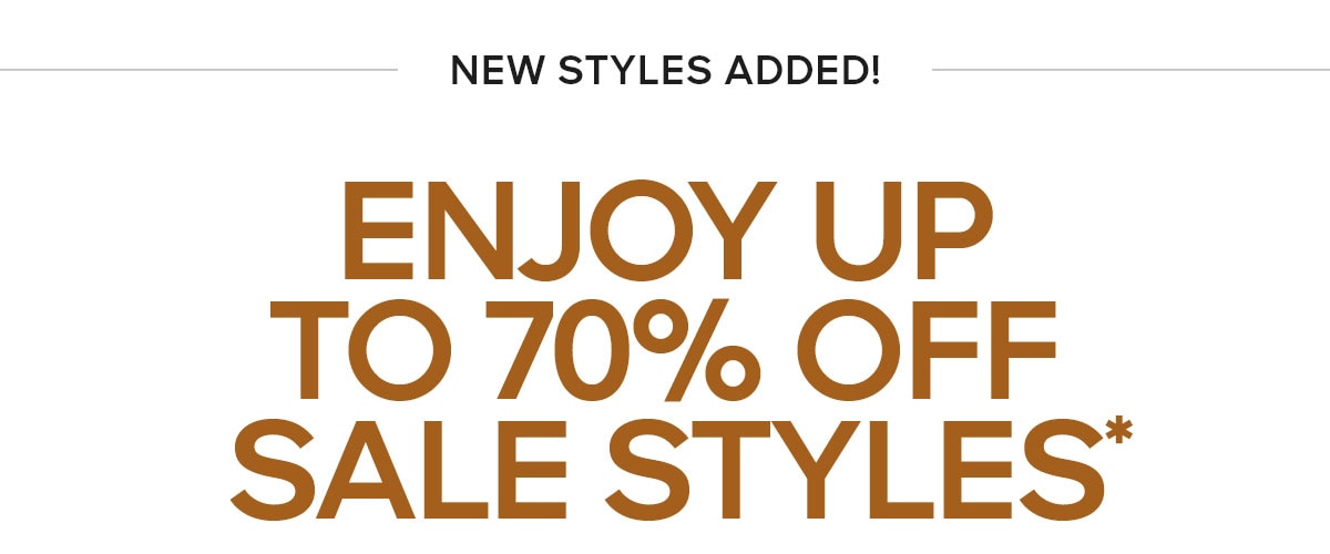 NEW STYLES ADDED ENJOY UP TO 70% OFF SALE STYLES*