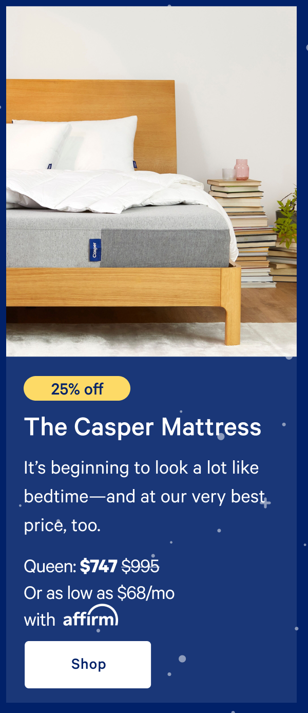 [25% off] >> The Casper >> Queen: $747 ($995) >> Or as low as $49/mo with affirm.>> Shop >>