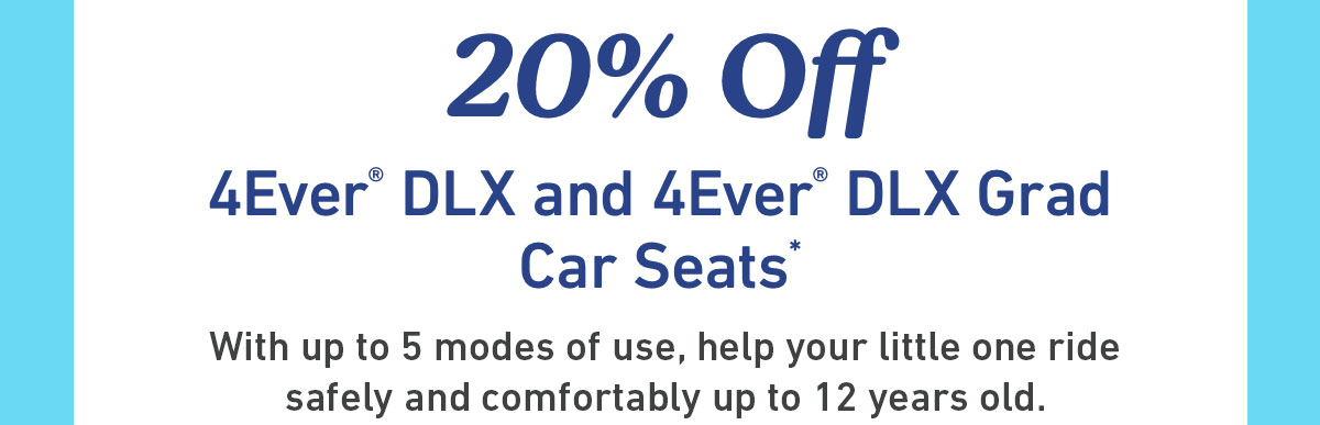 20% off 4Ever DLX and 4Ever DLX Grad car seats with 5 modes of use for children up to 12 years old