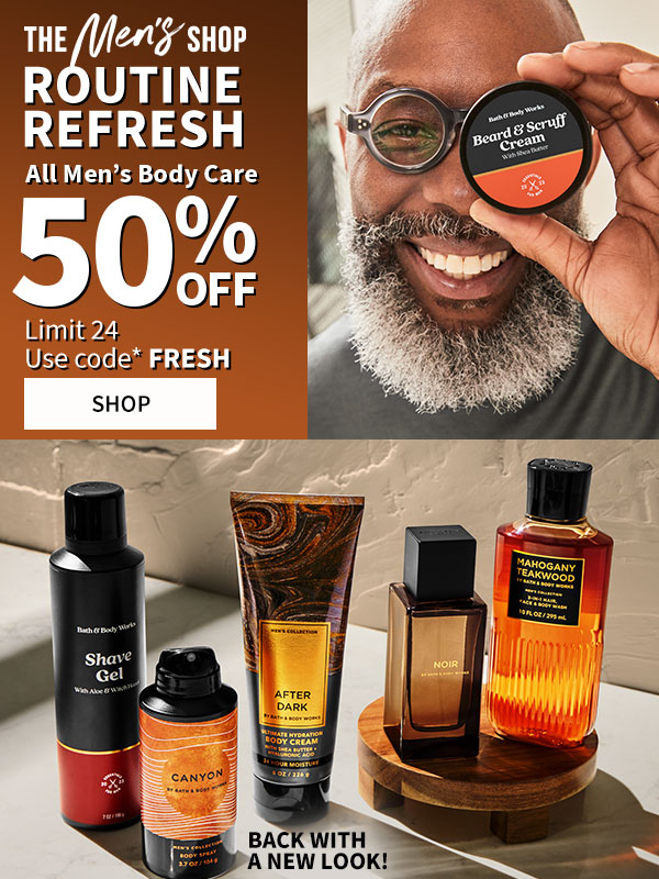 The Men's Shop Routine Refresh All Men's Body Care 50% OFF Limit 24 Use Code* FRESH SHOP