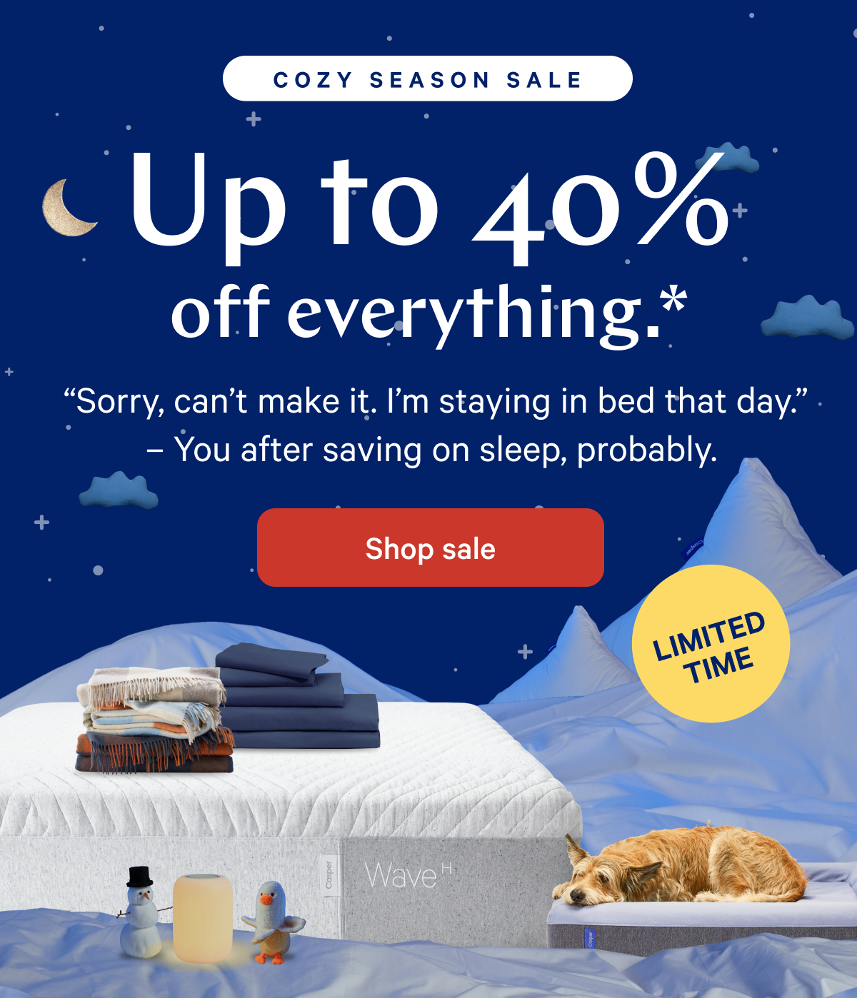 COZY SEASON SALE >> Up to 40% off everything.* >>  â€œSorry, canâ€™t make it. Iâ€™m staying in bed that day.â€ â€“ You after getting the sleep of your dreams, probably. >> Shop sale >>