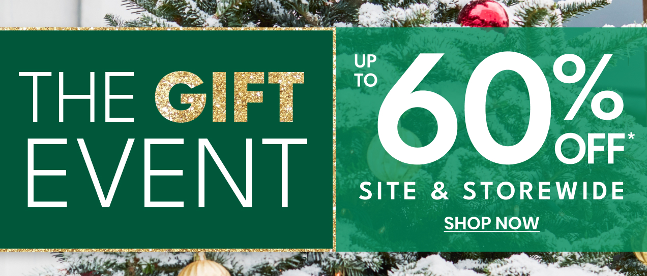 THE GIFT EVENT | UP TO 60% OFF* SITE & STOREWIDE | SHOP NOW