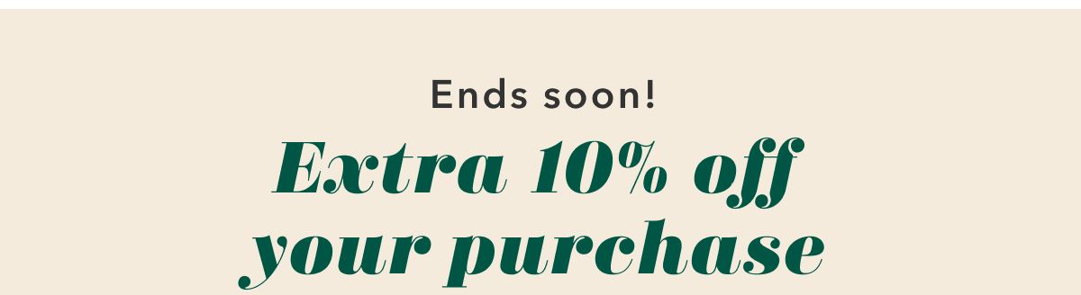 Ends soon! Extra 10% off your purchase