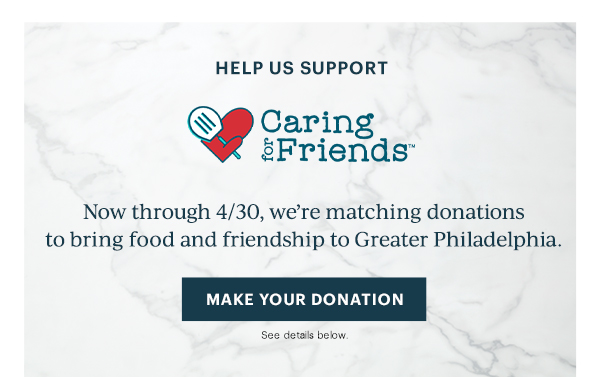 HELP US SUPPORT  Caring for Friends  Now through 4/30, we're matching donations to bring food and friendship to Greater Philadelphia.  [MAKE YOUR DONATION] See details below.