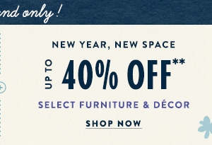 new year, new space up to 40% off** select furniture & decor. shop now.