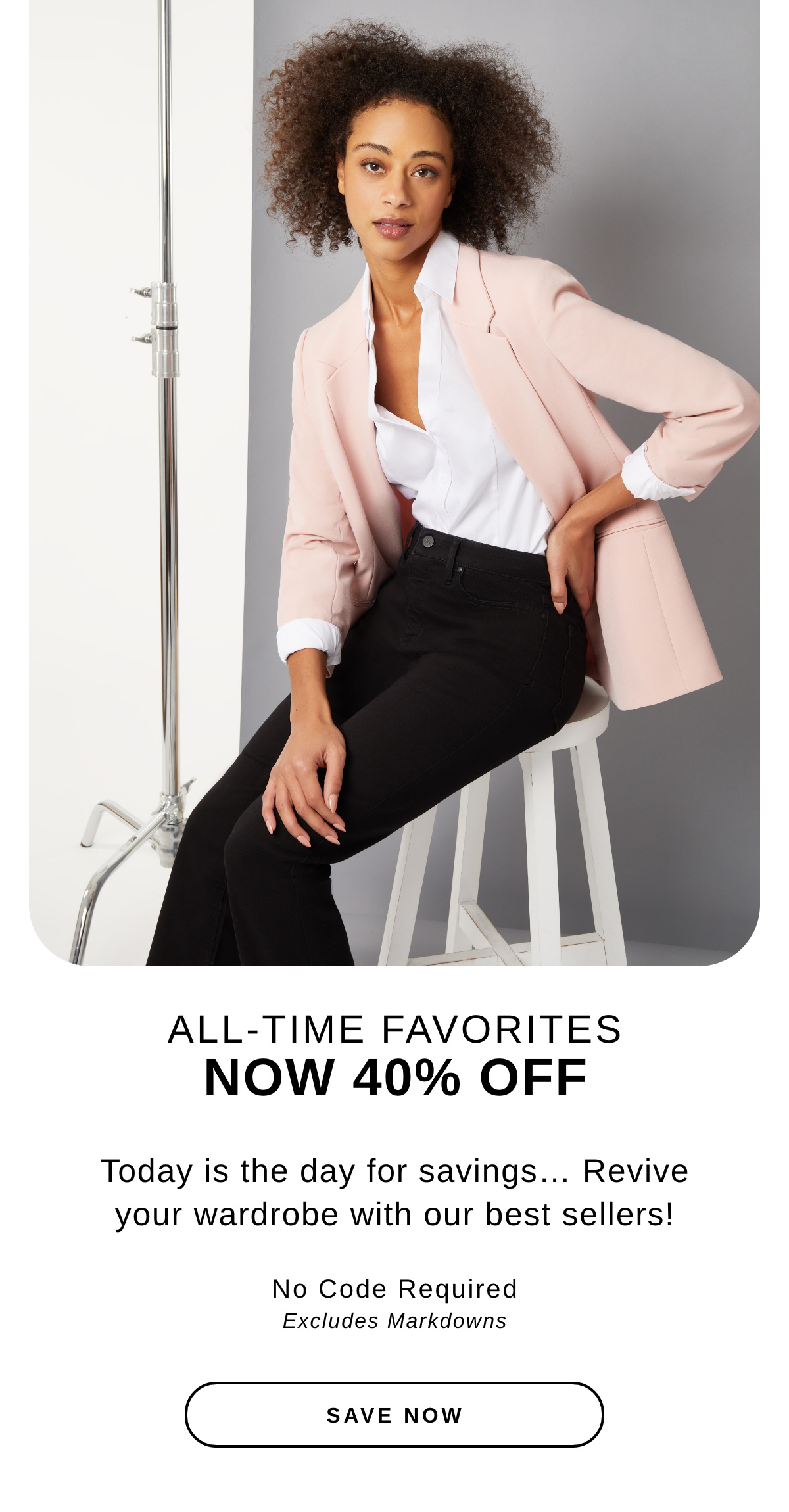 ALL-TIME FAVORITES NOW 40% OFF Saturdays are for savings… Revive your wardrobe with our best sellers! Use Code MOSTLOVED Select Styles  | SAVE NOW