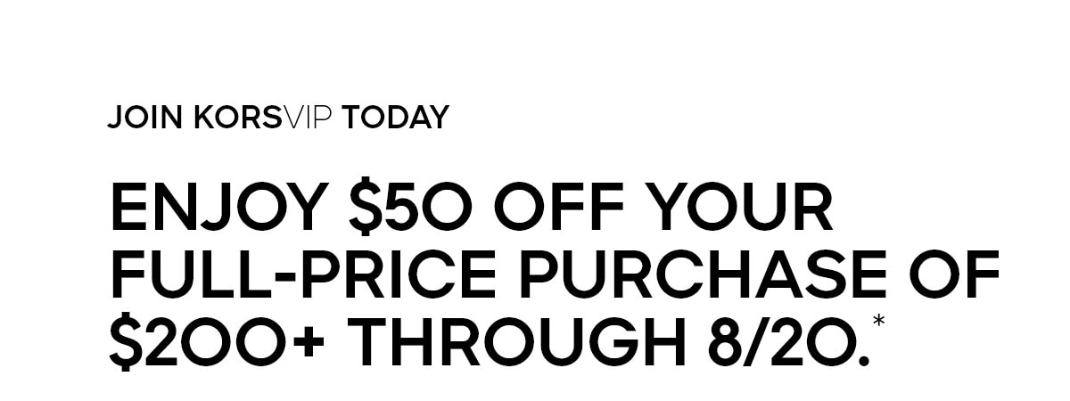 JOIN KORSVIP TODAY ENJOY $50 OFF YOUR FULL-PRICE PURCHASE OF $200+ THROUGH 8/20.*