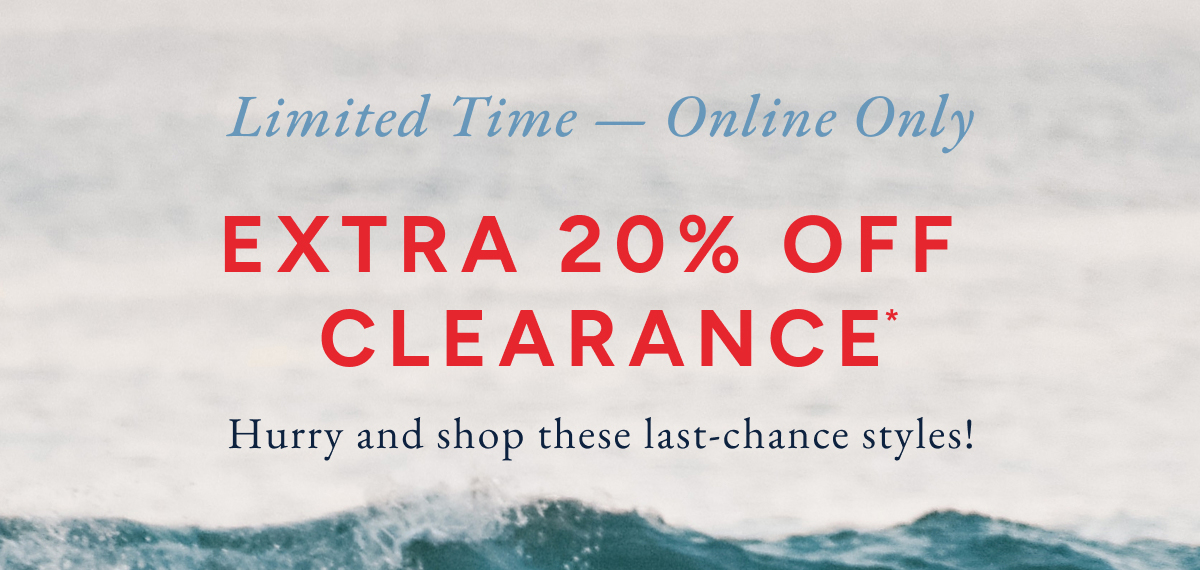 Limited time - online only. Extra 20% off clearance* hurry and shop these last-chance styles!