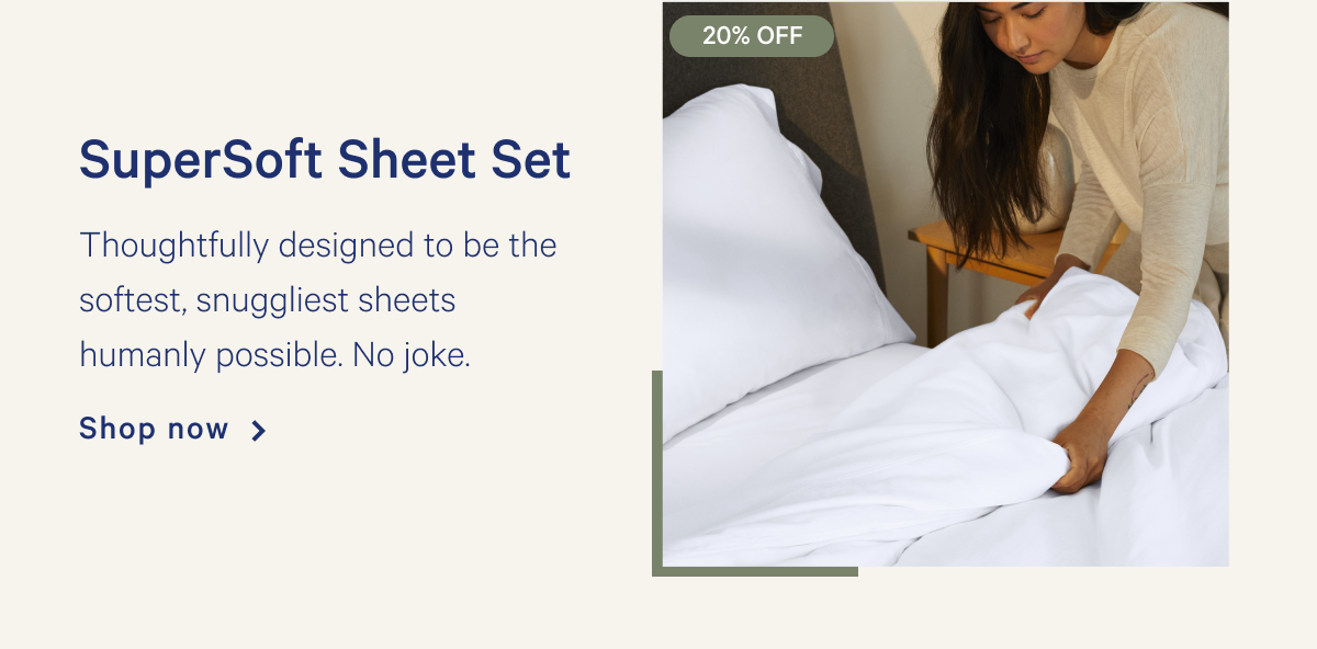 SuperSoft Sheet Set >> Thoughtfully designed to be the softest, snuggliest sheets humanly possible. No joke. >> Shop now >>