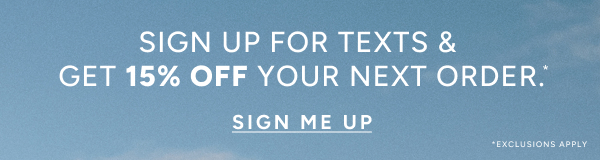 SIGN UP FOR TEXTS & GET 15% OFF YOUR NEXT ORDER. SIGN ME UP