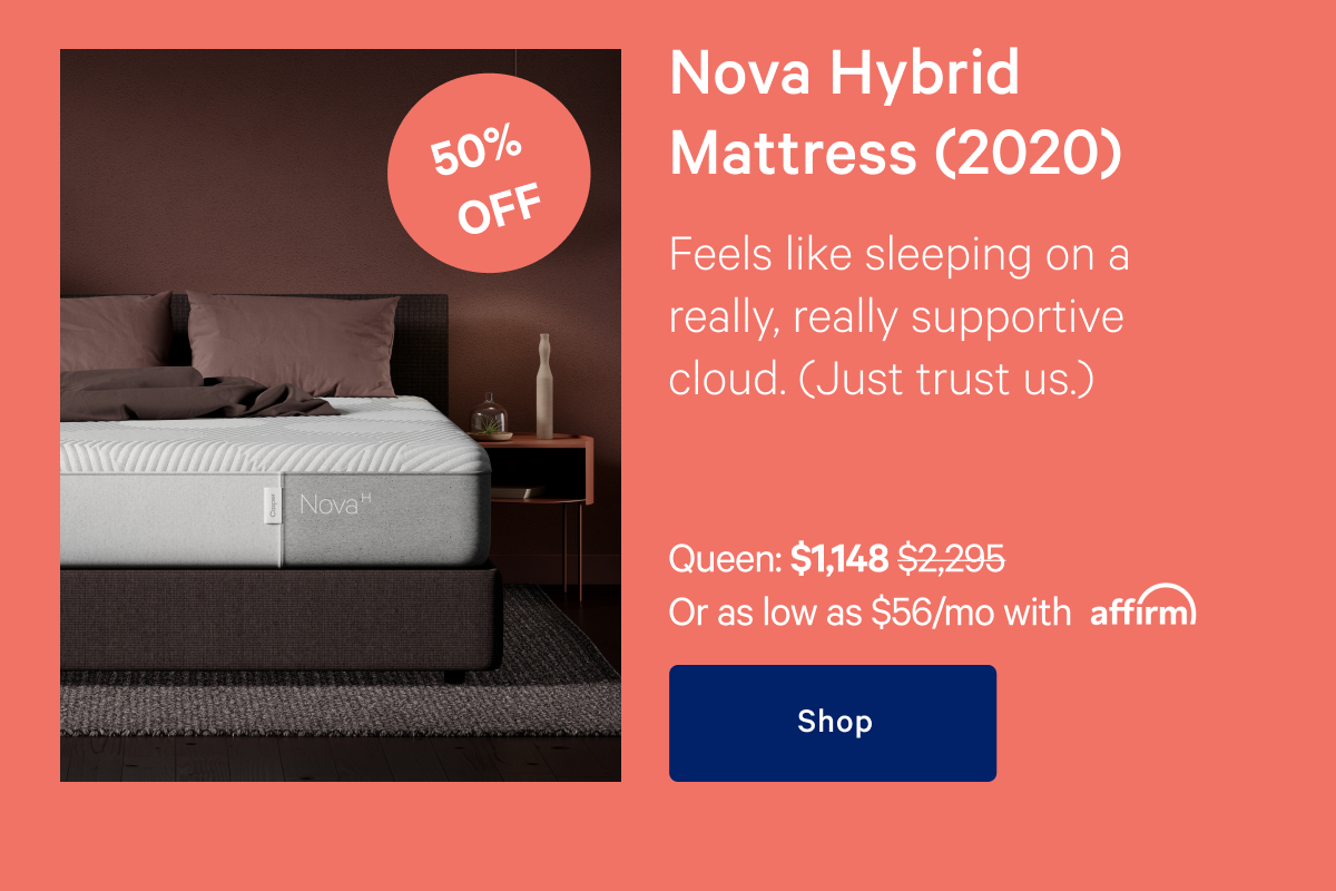 Nova Hybrid Mattress (2020) >> Feels like sleeping on a really, really supportive cloud. (Just trust us.) >> Shop >>