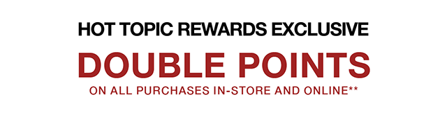 Hot Topic Rewards Exclusive Last Day - Double Points On All Purchases In-Store and Online