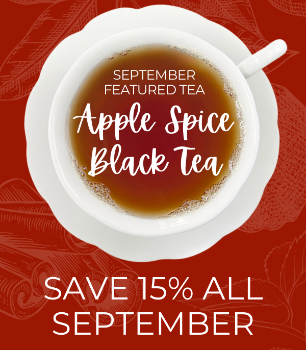 SEPTEMBER FEATURED TEA: APPLE SPICE BLACK TEA. SAVE 15% ALL SEPTEMBER