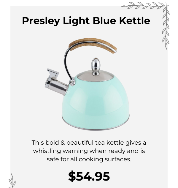 Presley Light Blue Kettle. This bold & beautiful tea kettle gives a whistling warning when ready and is safe for all cooking surfaces. $54.95 