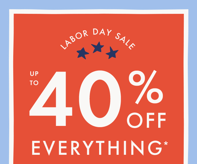 Labor Day Sale. UP TO FORTY PERCENT OFF EVERYTHING. SHOP NOW.