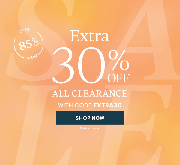 UP TO 85% OFF MSRP  Extra 30% OFF  ALL CLEARANCE  WITH CODE EXTRA30  [SHOP NOW] Details below.