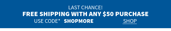 last chance! free shipping on $50 orders* use code  SHOPMORE shop