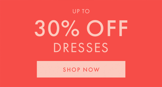 UP TO 30% OFF DRESSES | SHOP NOW