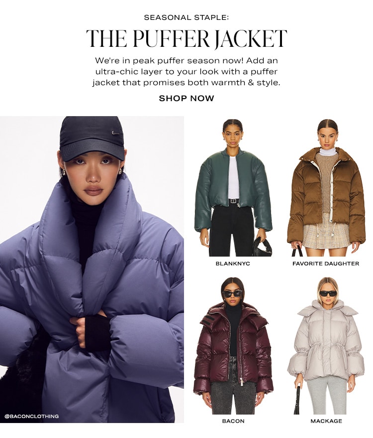 Seasonal Staple: The Puffer Jacket. We're in peak puffer season now! Add an ultra-chic layer to your look with a puffer jacket that promises both warmth & style. Shop Now