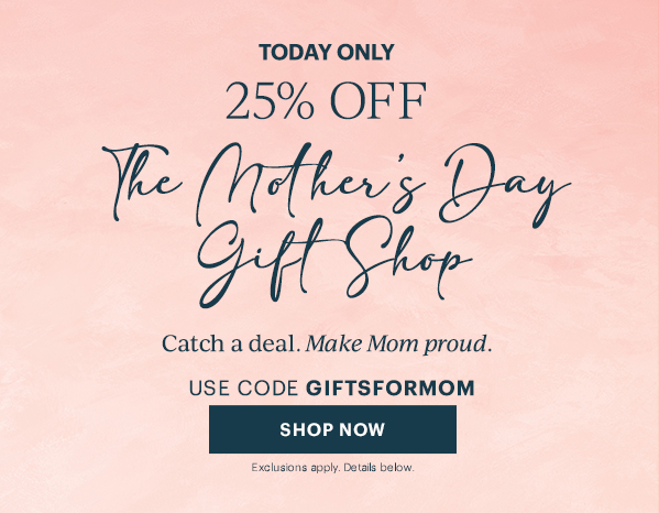 TODAY ONLY  25% OFF  The Mother's Day Gift Shop  Catch a deal. Make Mom proud.  USE CODE GIFTSFORMOM  [SHOP NOW] Exclusions apply. Details below.