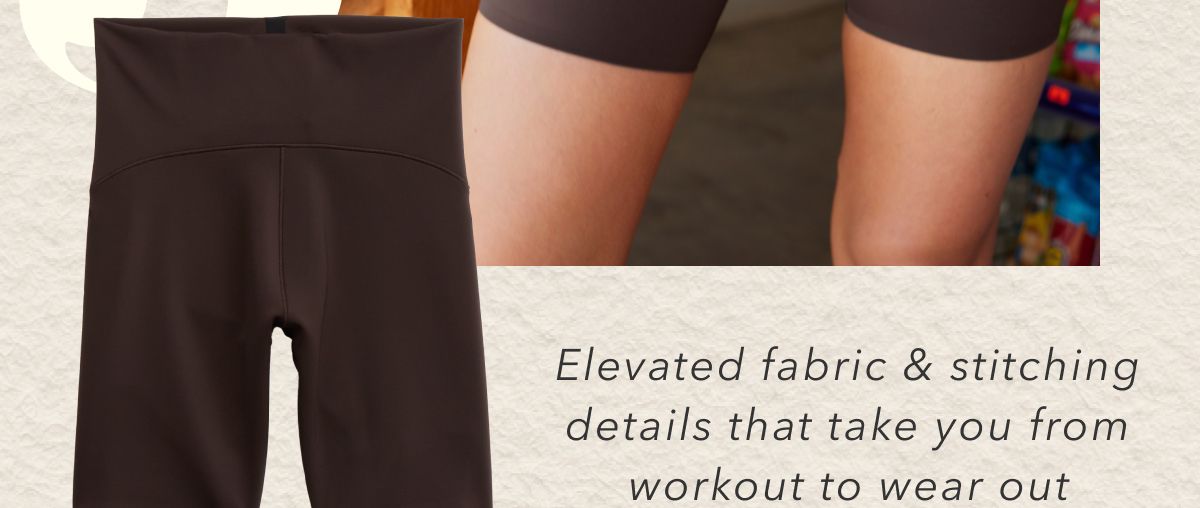 Elevated fabric & stitching details that take you from workout to wear out.