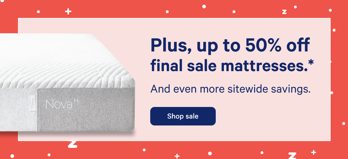 Plus, up to 50% off final sale mattresses >> And even more sitewide savings. >> Shop sale >>