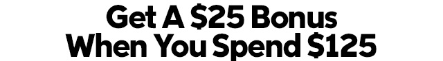 Get a twenty five dollar bonus when you spend one hundred and twenty five dollars.
