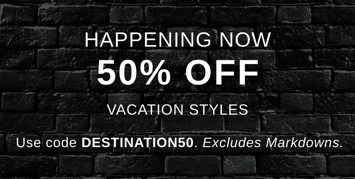 HAPPENING NOW 50% OFF VACATION STYLES