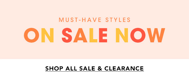 MUST-HAVE STYLES ON SALE NOW -  SHOP ALL SALE & CLEARANCE