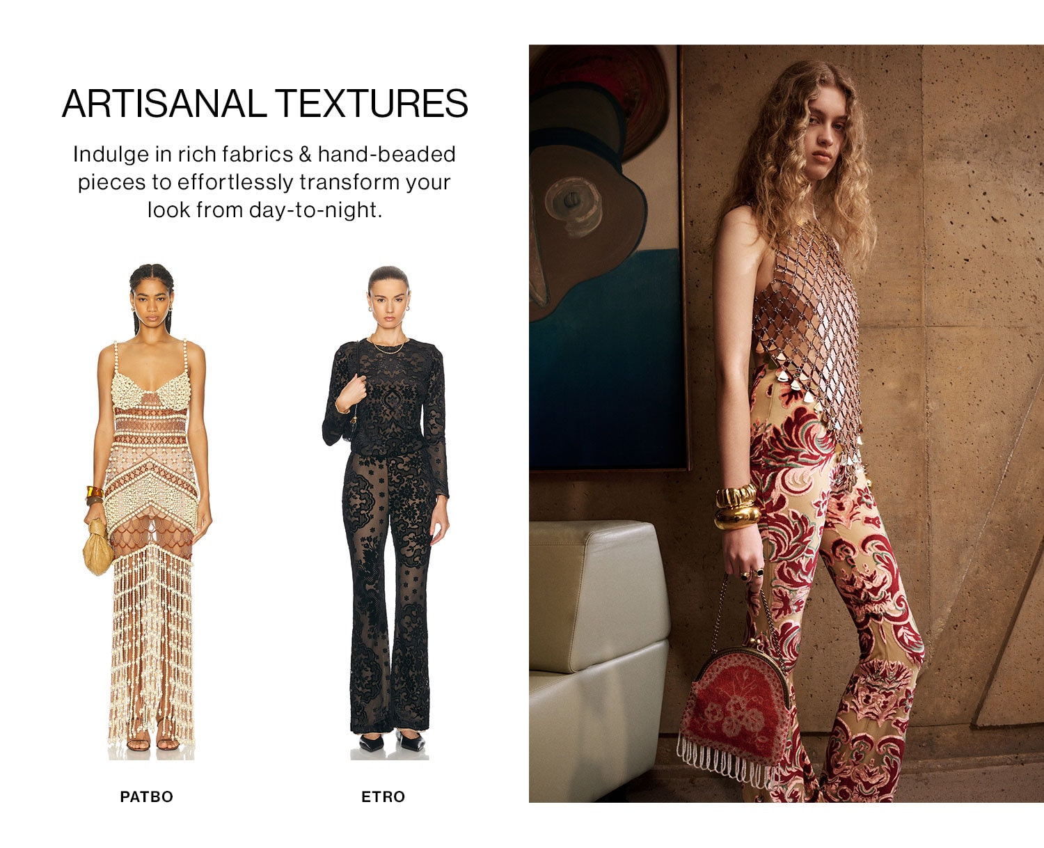 ARTISANAL TEXTURES: Indulge in rich fabrics & hand-beaded pieces to effortlessly transform your look from day-to-night.