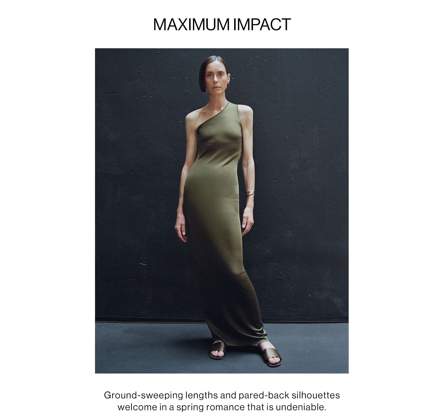 MAXIMUM IMPACT: Ground-sweeping lengths and pared-back silhouettes welcome in a spring romance that is undeniable. Shop Maxi Dresses