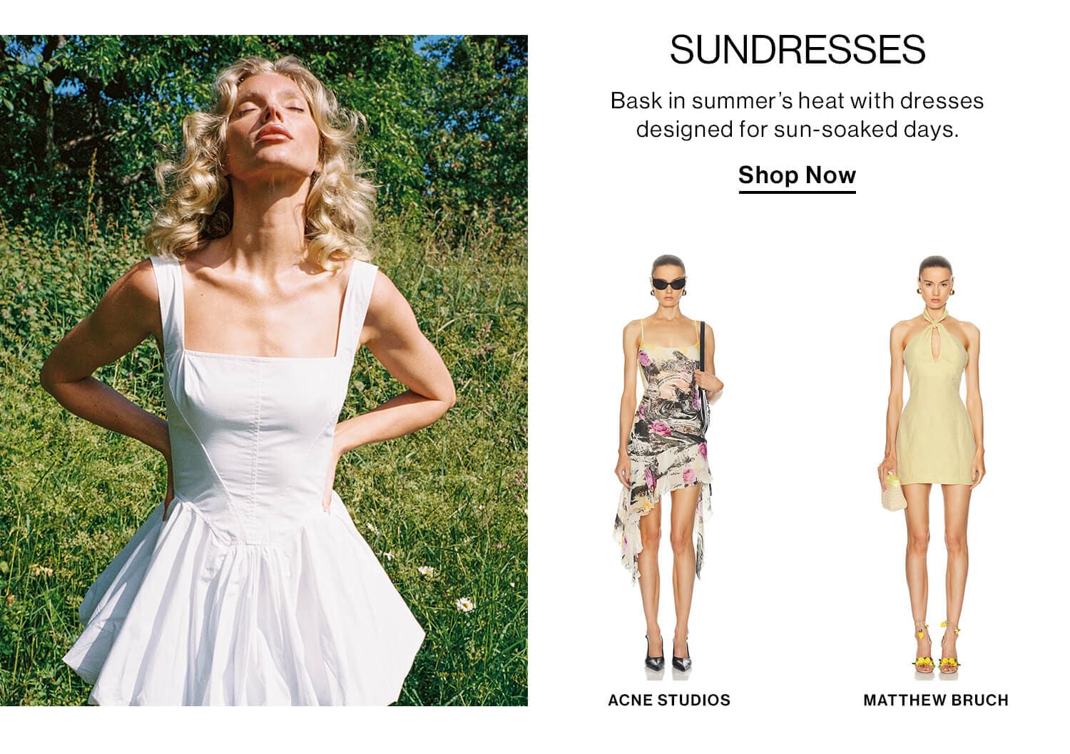 Sundresses  DEK: Bask in summer’s heat with dresses designed for sun-soaked days. CTA: Shop Now