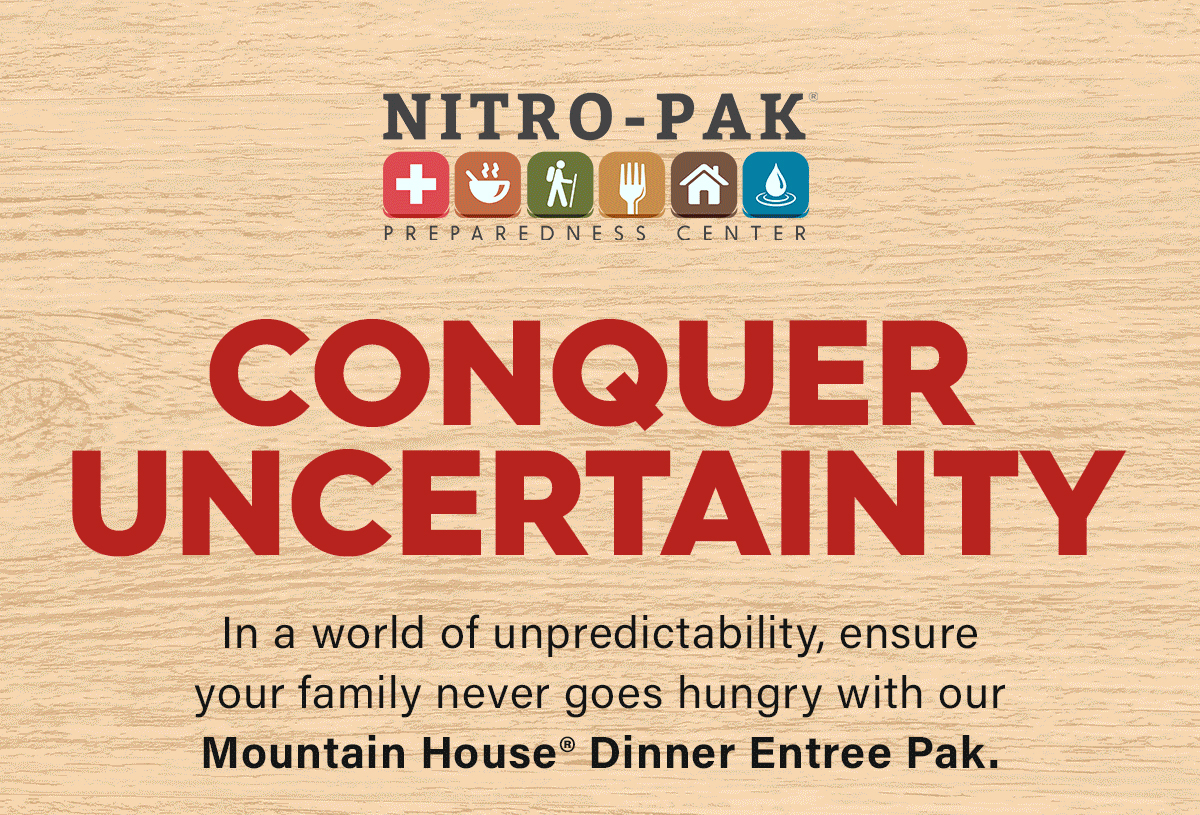 Conquer Uncertainty  In a world of unpredictability, ensure your family never goes hungry with our Mountain House® Dinner Entree Pak.  CTA: Secure Peace of Mind