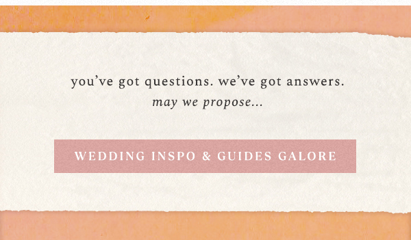 you've got questions. we've got answers. may we propose... wedding inspo & guides galore