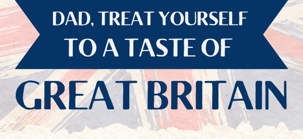 Dad, treat yourself to a taste of Great Britain.