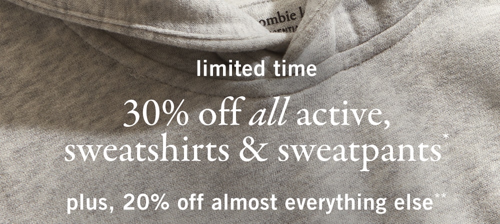 limited time 
30% off all active 
sweatshirts & sweatpants* 
plus, 20% off almost everything else**