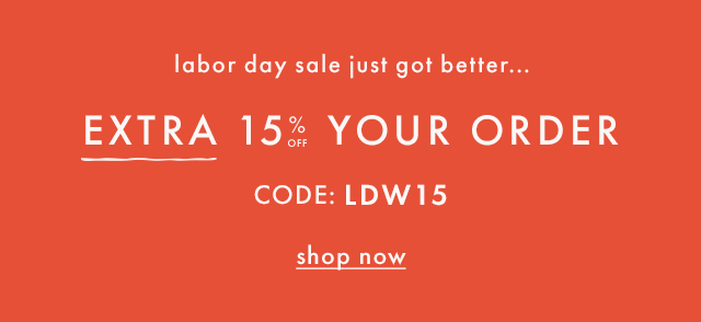 Labor day sale just got better... EXTRA FIFTEEN PERCENT OFF YOUR ORDER — Code: LDW15. Shop now.