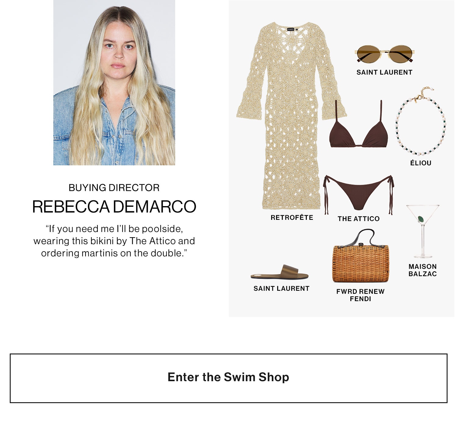 REBECCA DEMARCO, BUYING DIRECTOR  SHOP HER PICKS DEK: “If you need me I’ll be poolside, wearing this bikini by The Attico and ordering martinis on the double.”