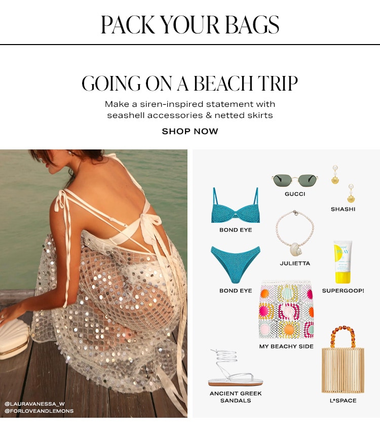 Pack Your Bags. Going on a Beach Trip. Make a siren-inspired statement with seashell accessories & netted skirts. Shop Now