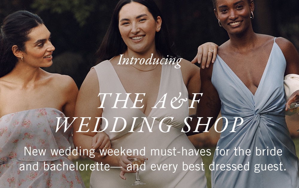 INTRODUCING
THE A&F 

WEDDING SHOP

New wedding weekend must-haves for the bride and bachelorette—and every best dressed guest.