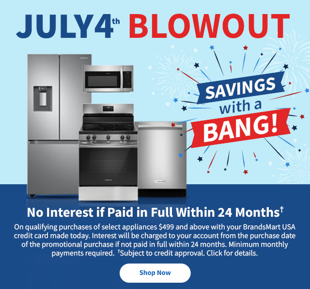 July 4th Blowout Savings with a Bang! No Interest if Paid in full within 24 Months