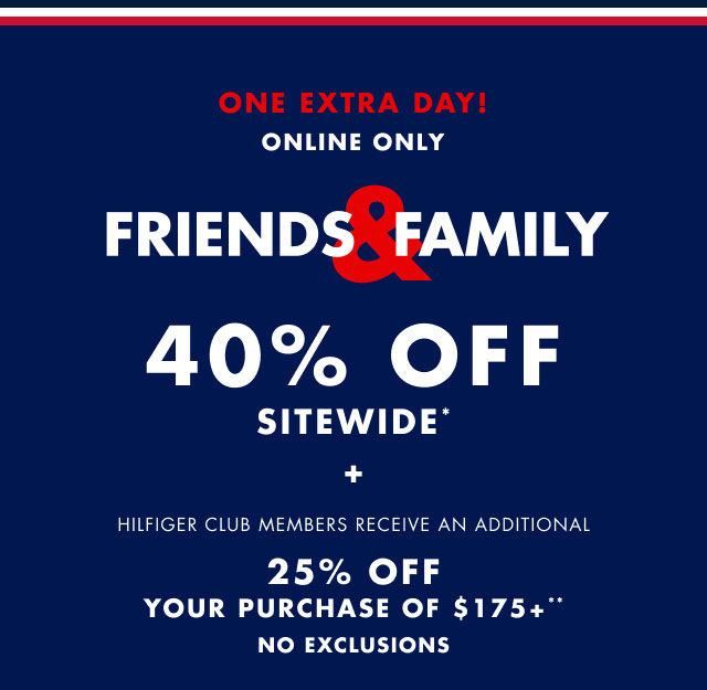 One extra day! Online only                                            Friends & Family 40% sitewide* +                                             Hilfiger Club members receive an additional 25% off your purchase of $175+**                                            No exclusions                                         