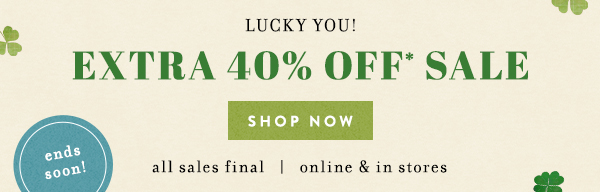 Lucky you! Extra 40% off sale. Shop now. All sales final. Online and in-store. Ends soon!