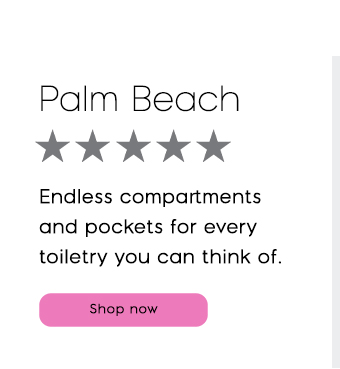 Palm Beach. Endless compartments and pockets for every toiletry you can think of.