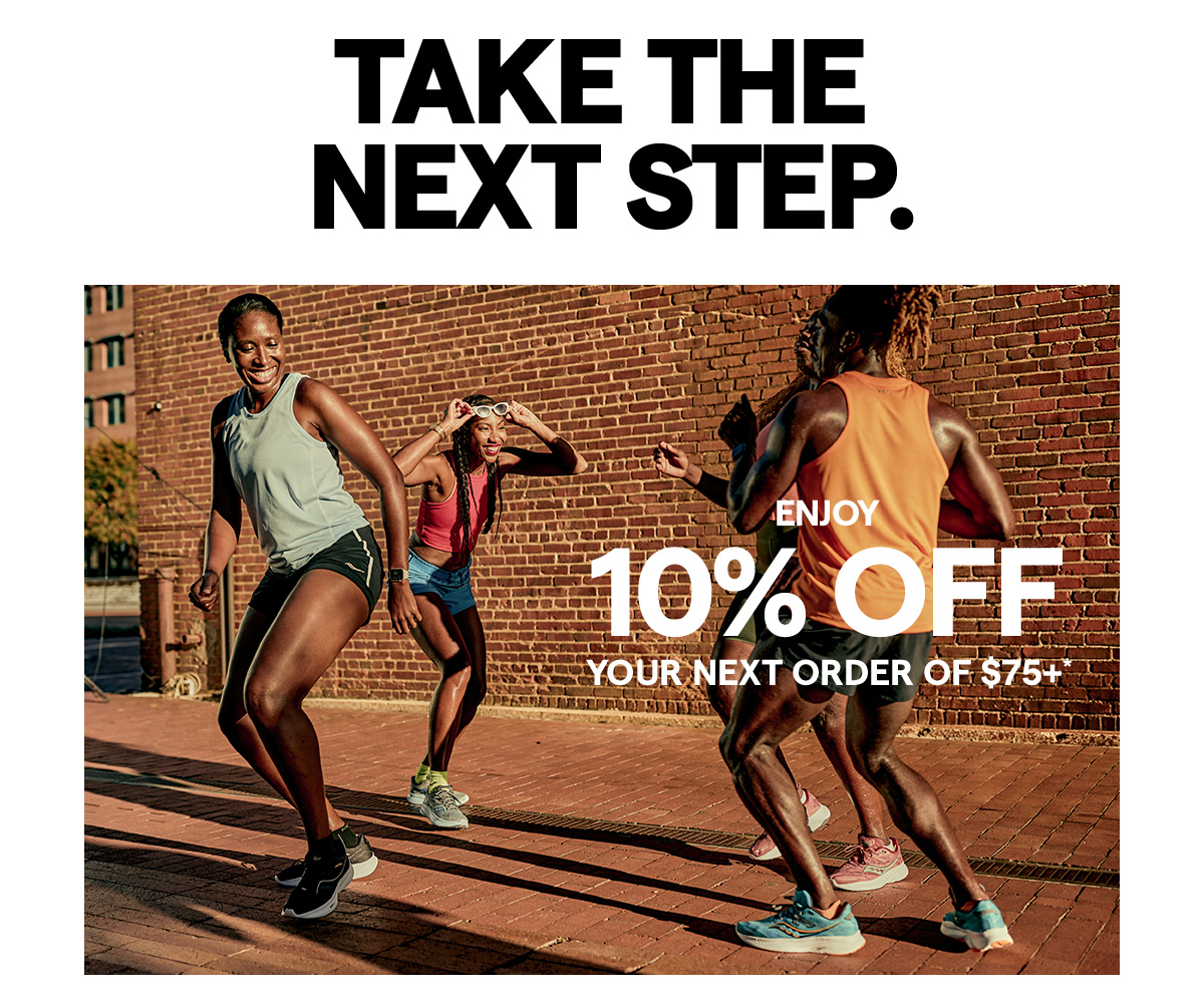 TAKE THE NEXT STEP. Enjoy 10% off your next order of $75+*